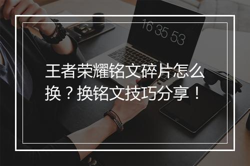 王者荣耀铭文碎片怎么换？换铭文技巧分享！