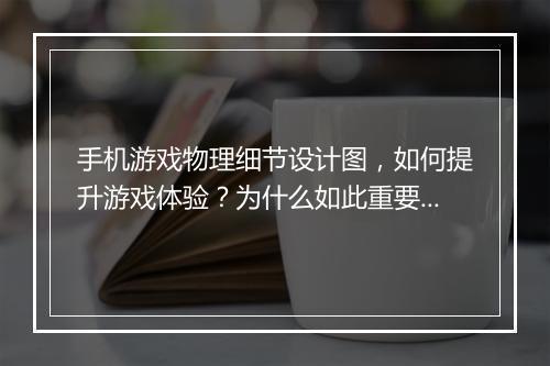 手机游戏物理细节设计图，如何提升游戏体验？为什么如此重要？