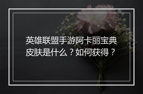 英雄联盟手游阿卡丽宝典皮肤是什么？如何获得？