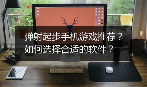 弹射起步手机游戏推荐？如何选择合适的软件？