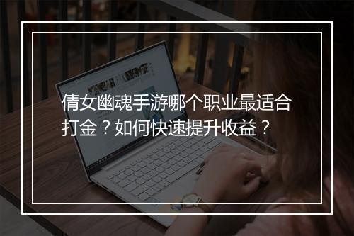 倩女幽魂手游哪个职业最适合打金？如何快速提升收益？