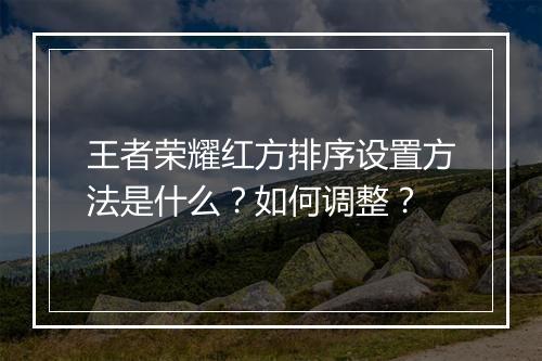 王者荣耀红方排序设置方法是什么？如何调整？