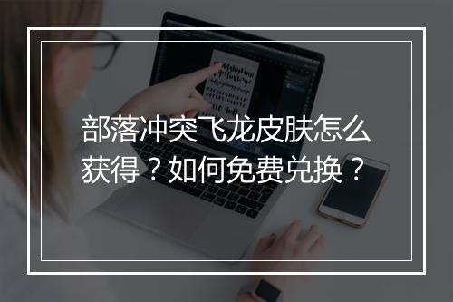 部落冲突飞龙皮肤怎么获得？如何免费兑换？