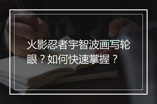 火影忍者宇智波画写轮眼？如何快速掌握？