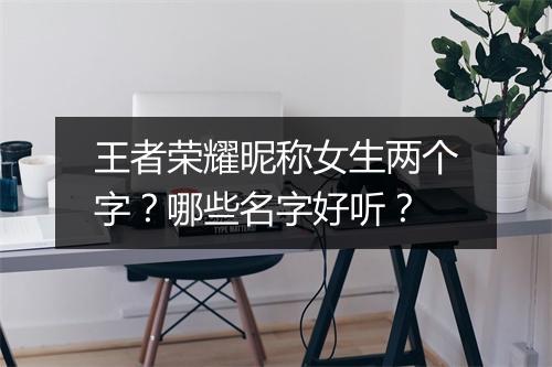 王者荣耀昵称女生两个字？哪些名字好听？