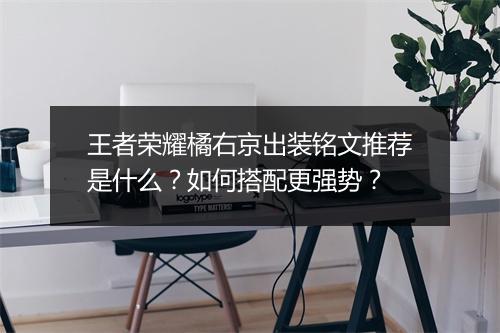 王者荣耀橘右京出装铭文推荐是什么？如何搭配更强势？