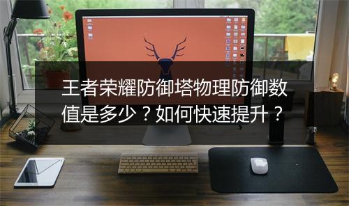 王者荣耀防御塔物理防御数值是多少？如何快速提升？