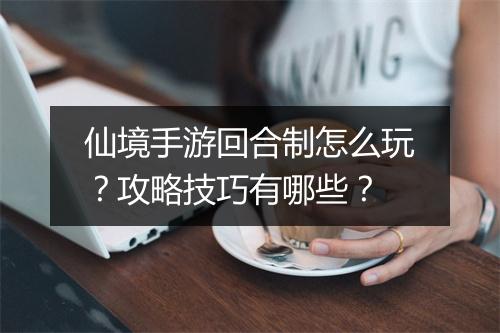 仙境手游回合制怎么玩？攻略技巧有哪些？