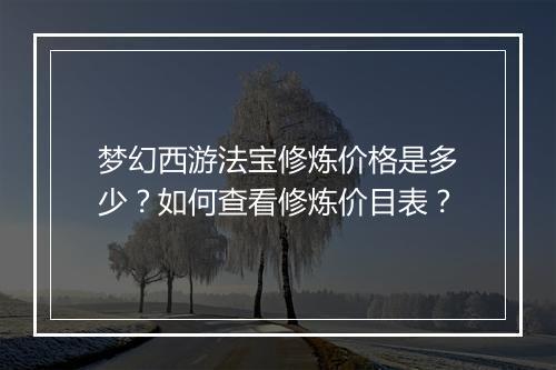 梦幻西游法宝修炼价格是多少？如何查看修炼价目表？