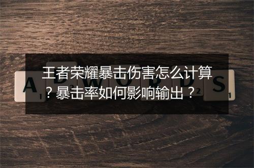 王者荣耀暴击伤害怎么计算？暴击率如何影响输出？