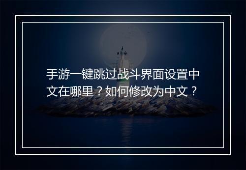 手游一键跳过战斗界面设置中文在哪里？如何修改为中文？