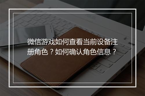 微信游戏如何查看当前设备注册角色？如何确认角色信息？