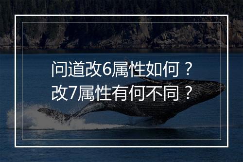 问道改6属性如何？改7属性有何不同？