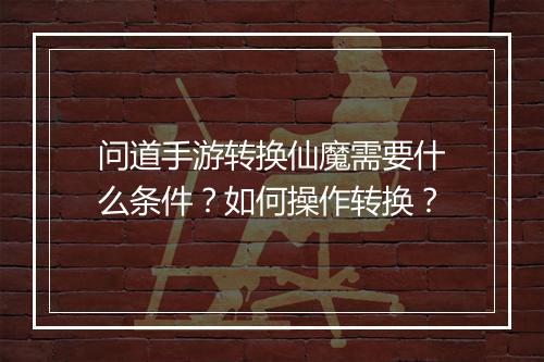 问道手游转换仙魔需要什么条件？如何操作转换？