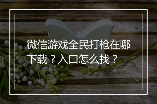 微信游戏全民打枪在哪下载？入口怎么找？