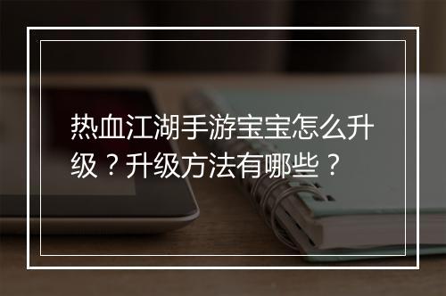 热血江湖手游宝宝怎么升级？升级方法有哪些？