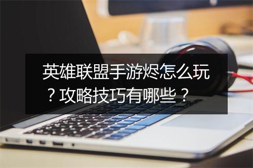 英雄联盟手游烬怎么玩？攻略技巧有哪些？
