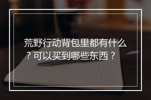 荒野行动背包里都有什么？可以买到哪些东西？