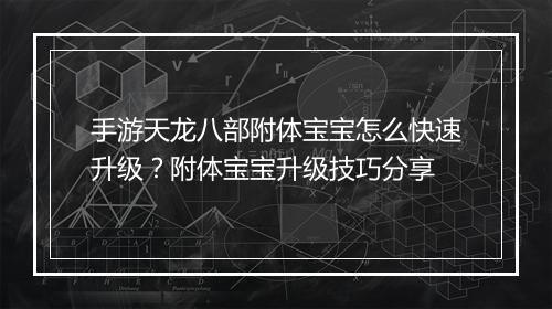 手游天龙八部附体宝宝怎么快速升级？附体宝宝升级技巧分享