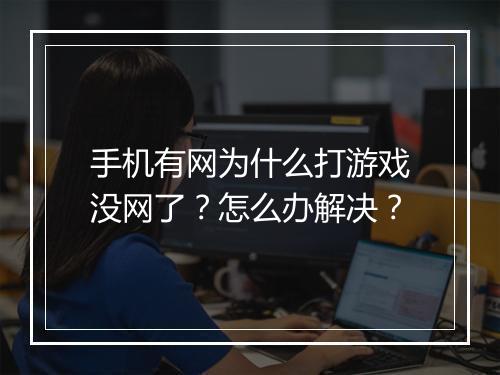 手机有网为什么打游戏没网了？怎么办解决？