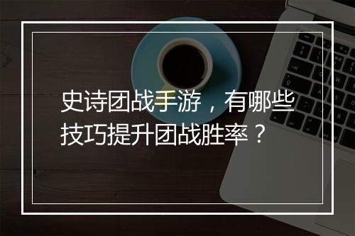 史诗团战手游，有哪些技巧提升团战胜率？