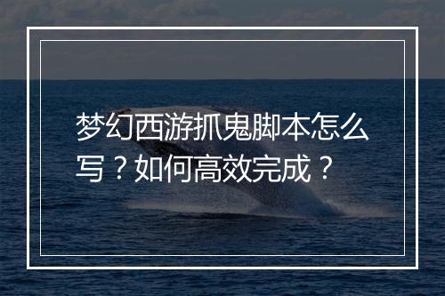 梦幻西游抓鬼脚本怎么写？如何高效完成？