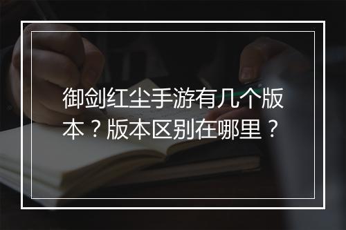 御剑红尘手游有几个版本？版本区别在哪里？