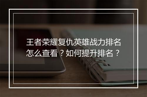 王者荣耀复仇英雄战力排名怎么查看？如何提升排名？