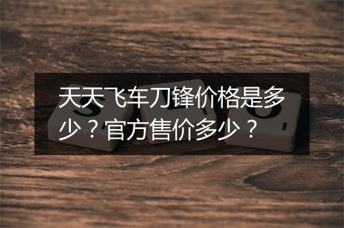天天飞车刀锋价格是多少？官方售价多少？