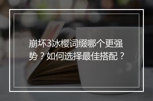 崩坏3冰樱词缀哪个更强势？如何选择最佳搭配？