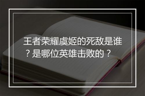 王者荣耀虞姬的死敌是谁？是哪位英雄击败的？