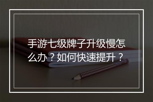 手游七级牌子升级慢怎么办？如何快速提升？