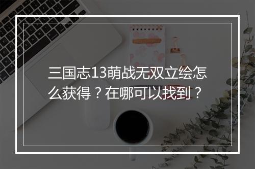 三国志13萌战无双立绘怎么获得？在哪可以找到？
