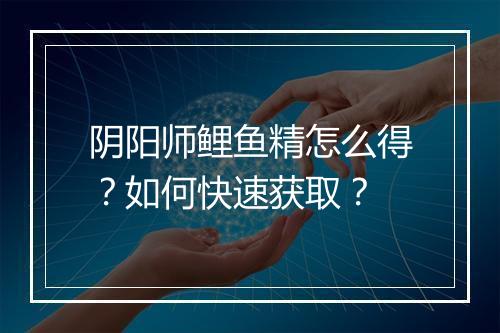 阴阳师鲤鱼精怎么得？如何快速获取？