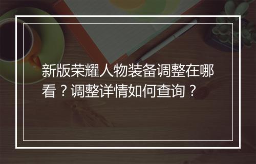 新版荣耀人物装备调整在哪看？调整详情如何查询？