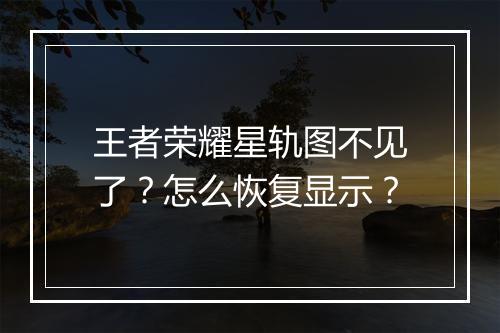 王者荣耀星轨图不见了？怎么恢复显示？