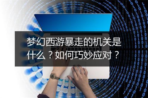 梦幻西游暴走的机关是什么？如何巧妙应对？