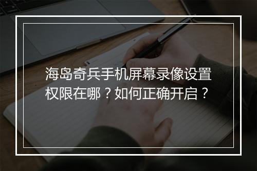 海岛奇兵手机屏幕录像设置权限在哪？如何正确开启？