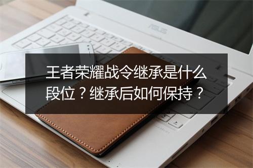 王者荣耀战令继承是什么段位？继承后如何保持？