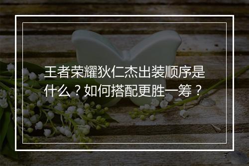 王者荣耀狄仁杰出装顺序是什么？如何搭配更胜一筹？