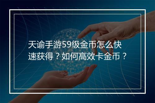 天谕手游59级金币怎么快速获得？如何高效卡金币？