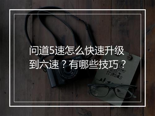 问道5速怎么快速升级到六速？有哪些技巧？