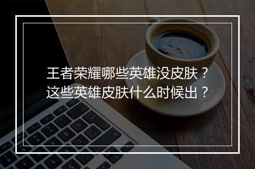 王者荣耀哪些英雄没皮肤？这些英雄皮肤什么时候出？