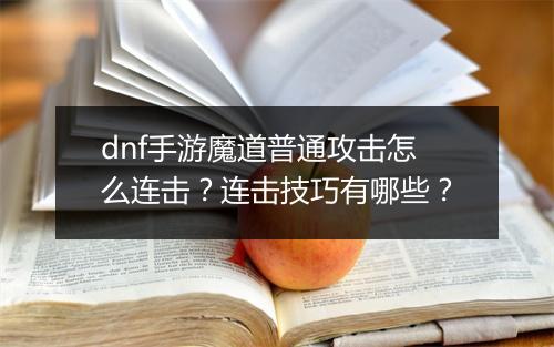 dnf手游魔道普通攻击怎么连击？连击技巧有哪些？
