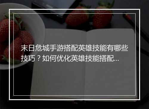 末日危城手游搭配英雄技能有哪些技巧？如何优化英雄技能搭配？