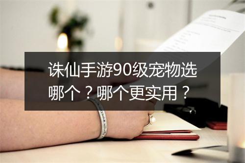 诛仙手游90级宠物选哪个？哪个更实用？