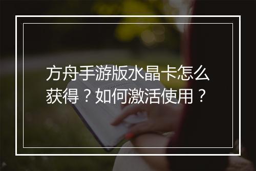 方舟手游版水晶卡怎么获得？如何激活使用？