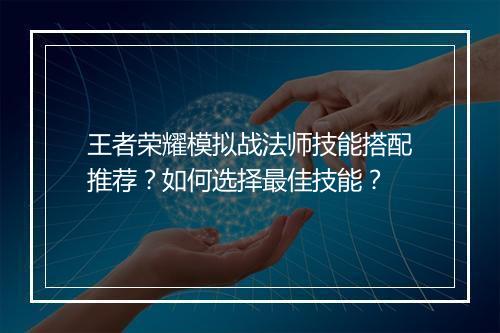 王者荣耀模拟战法师技能搭配推荐？如何选择最佳技能？