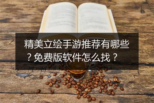 精美立绘手游推荐有哪些？免费版软件怎么找？
