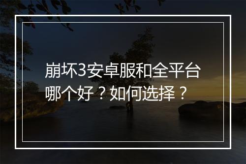 崩坏3安卓服和全平台哪个好？如何选择？